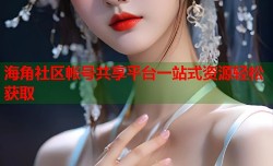 海角社区帐号共享平台一站式资源轻松获取