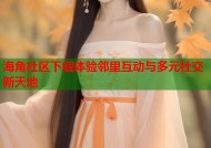 海角社区下载体验邻里互动与多元社交新天地
