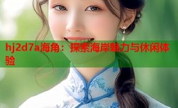 hj2d7a海角：探索海岸魅力与休闲体验