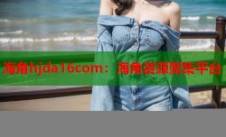 海角hjda16com：海角资源聚集平台