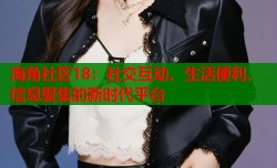 海角社区18：社交互动、生活便利、信息聚集的新时代平台