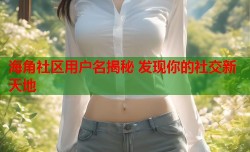 海角社区用户名揭秘 发现你的社交新天地