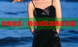 海角禁区：极速浏览器畅游无阻