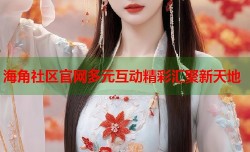 海角社区官网多元互动精彩汇聚新天地