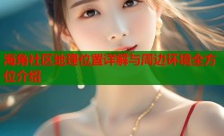 海角社区地理位置详解与周边环境全方位介绍
