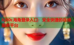 hj90c海角登录入口：安全快捷的在线服务平台