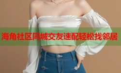 海角社区同城交友速配轻松找邻居