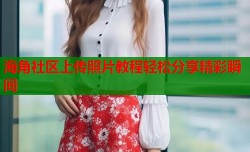 海角社区上传照片教程轻松分享精彩瞬间