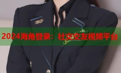 2024海角登录：社交交友视频平台