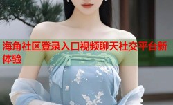 海角社区登录入口视频聊天社交平台新体验