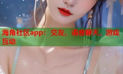 海角社区app：交友、语音聊天、游戏互动