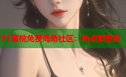 91蜜桃免费海角社区：热点聚集地