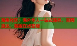 海角社区：海外华人一站式服务，官网直达，客服在线答疑