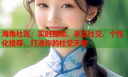 海角社区：实时互动、丰富社交、个性化推荐，打造你的社交天堂