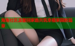 海角社区温馨回家路共筑幸福家园新篇章