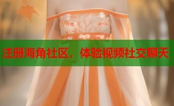 注册海角社区，体验视频社交聊天