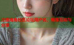 注册海角社区论坛用户名，畅享互动与分享