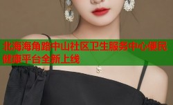 北海海角路中山社区卫生服务中心便民健康平台全新上线
