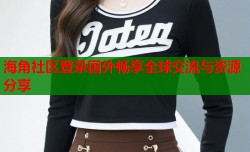 海角社区登录国外畅享全球交流与资源分享