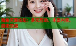 海角天涯论坛：多元互动、丰富内容、自由交流