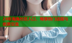 24年海角社区入口，畅享热门话题与优质交流