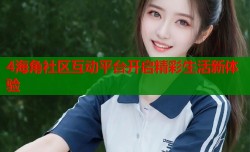 4海角社区互动平台开启精彩生活新体验