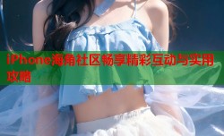 iPhone海角社区畅享精彩互动与实用攻略