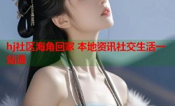 hj社区海角回家 本地资讯社交生活一站通