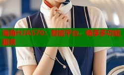 海角HJA570：智能平台，畅享多功能服务