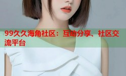 99久久海角社区：互动分享、社区交流平台