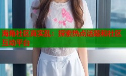 海角社区真实乱：探索热点话题和社区互动平台