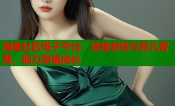 海角社区母子平台：连接亲情与育儿智慧，助力幸福成长