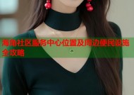 海角社区服务中心位置及周边便民设施全攻略