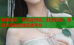 海角社区：多元化讨论、社交互动、资源分享的在线交流平台