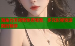 海角社区视频免费观看，多元影视资源随时畅享