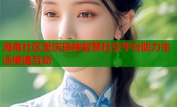 海角社区重庆珠神智慧社交平台助力生活便捷互动