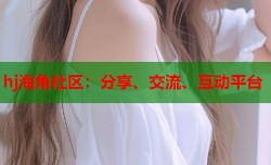 hj海角社区：分享、交流、互动平台