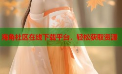 海角社区在线下载平台，轻松获取资源