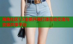 海角社区1.5全新升级打造互动交流与资源共享平台