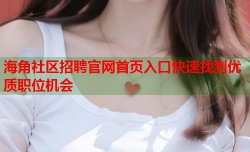 海角社区招聘官网首页入口快速找到优质职位机会