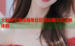 大龄社交首选海角社区轻松聊天交友新体验