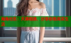 海角社区：天涯相遇，分享你我真实生活