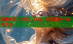 海角社区：社交、交友、生活服务一站式平台