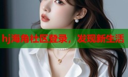 hj海角社区登录，发现新生活