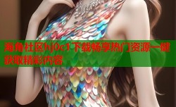 海角社区hj0c1下载畅享热门资源一键获取精彩内容