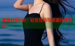 海角社区hj0：社交互动与资源分享平台