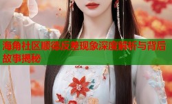 海角社区顺德反差现象深度解析与背后故事揭秘