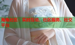 海角社区：实时互动、社区服务、社交平台