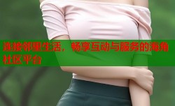 连接邻里生活，畅享互动与服务的海角社区平台