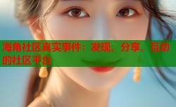 海角社区真实事件：发现、分享、互动的社区平台